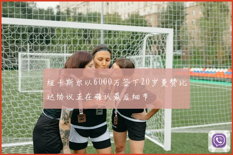 纽卡斯尔以6000万签下20岁曼赞比达协议正在确认最后细节