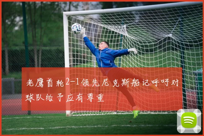 老鹰首轮2-1领先尼克斯船记呼吁对球队给予应有尊重