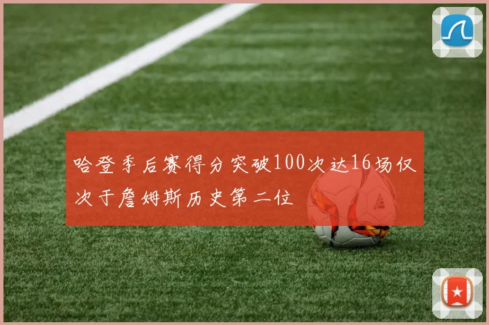 哈登季后赛得分突破100次达16场仅次于詹姆斯历史第二位