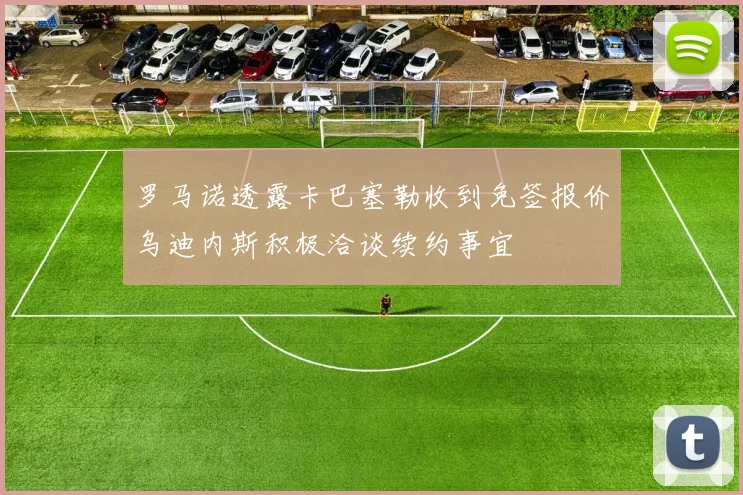 罗马诺透露卡巴塞勒收到免签报价乌迪内斯积极洽谈续约事宜