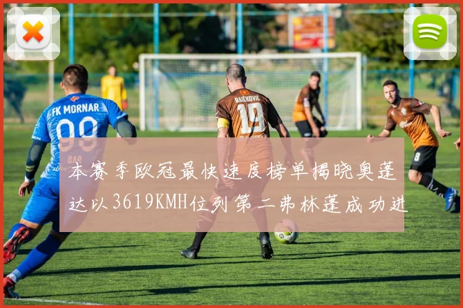本赛季欧冠最快速度榜单揭晓奥蓬达以3619KMH位列第二弗林蓬成功进军前十