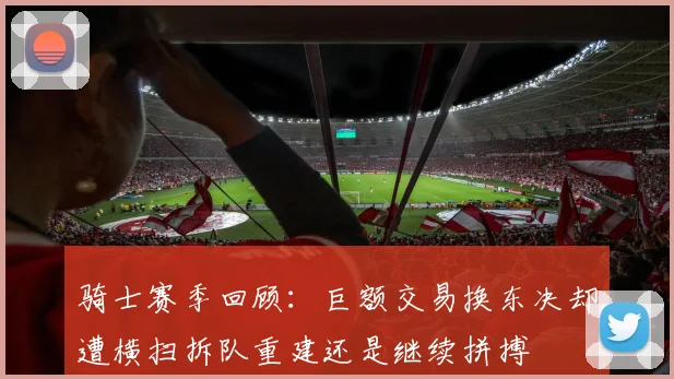 骑士赛季回顾：巨额交易换东决却遭横扫拆队重建还是继续拼搏