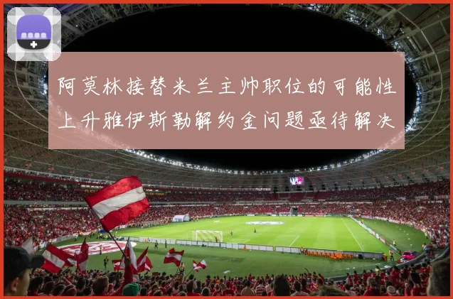 阿莫林接替米兰主帅职位的可能性上升雅伊斯勒解约金问题亟待解决