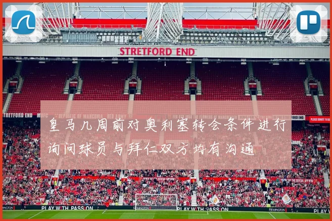 皇马几周前对奥利塞转会条件进行询问球员与拜仁双方均有沟通